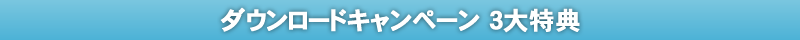 ダウンロードキャンペーン　３大特典