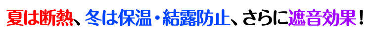 夏は断熱、冬は保温・結露防止、さらに遮音効果有り！