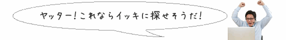 ヤッター！これならイッキに探せそうだ！