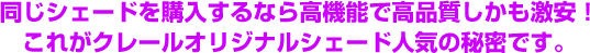 同じシェードを購入するなら高機能で高品質しかも激安！これがクレールオリジナルシェード人気の秘密です。